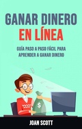 Cover: Ganar Dinero En L&iacute;nea: Gu&iacute;a Paso A Paso F&aacute;cil Para Aprender A Ganar Dinero - Joan Scott