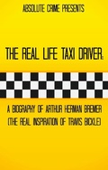 Cover: The Real Life Taxi Driver: A Biography of Arthur Herman Bremer (The Real Inspiration of Travis Bickle) - Absolute Crime