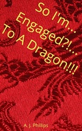 Cover: So I'm Engaged?! To a Dragon!!! - A. J. Phillips