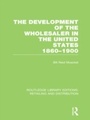 Cover: The Development of the Wholesaler in the United States 1860-1900 (RLE Retailing and Distribution) - Routledge