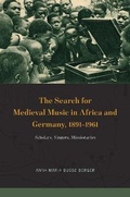 Cover: The Search for Medieval Music in Africa and Germany, 1891-1961 - University of Chicago Press