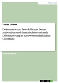 Cover: Dokumentieren, Protokollieren, Daten aufbereiten und thematisch-intentionale Differenzierung im naturwissenschaftlichen Unterricht - GRIN Verlag