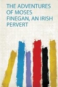 Cover: The Adventures of Moses Finegan, an Irish Pervert - HardPress Ltd