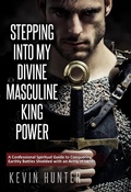 Cover: Stepping Into My Divine Masculine King Power: A Confessional Spiritual Guide to Conquering Earthly Battles Shielded with an Army of Lights - Warrior of Light Press