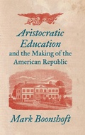 Cover: Aristocratic Education and the Making of the American Republic - The University of North Carolina Press