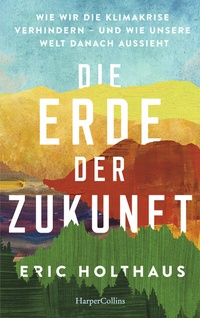 Abbildung von: Die Erde der Zukunft. Wie wir die Klimakrise verhindern - und wie unsere Welt danach aussieht - HarperCollins