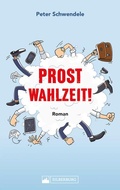 Cover: Prost Wahlzeit! Satirischer Roman aus dem S&uuml;dwesten - Silberburg