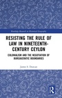 Cover: Resisting the Rule of Law in Nineteenth-Century Ceylon - Routledge