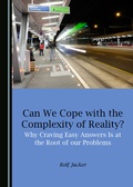 Cover: Can We Cope with the Complexity of Reality? Why Craving Easy Answers Is at the Root of our Problems - Cambridge Scholars Publishing