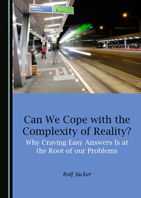 Enlarge image Cover: Can We Cope with the Complexity of Reality? Why Craving Easy Answers Is at the Root of our Problems - Cambridge Scholars Publishing