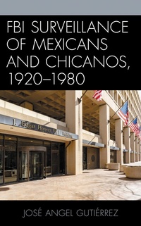 Abbildung von: FBI Surveillance of Mexicans and Chicanos, 1920-1980 - Lexington Books