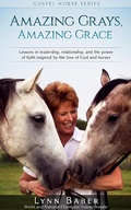 Cover: Amazing Grays, Amazing Grace - Lessons in Leadership, Relationship, and the Power of Faith Inspired by the Love of God and Horses (Gospel Horse, #1) - Gospel Horse