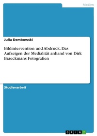 Abbildung von: Bildintervention und Abdruck. Das Aufzeigen der Medialitaet anhand von Dirk Braeckmans Fotografien - GRIN Verlag