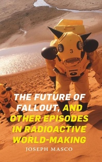 Enlarge image Cover: The Future of Fallout, and Other Episodes in Radioactive World-Making - Duke University Press