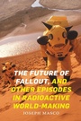 Cover: The Future of Fallout, and Other Episodes in Radioactive World-Making - Duke University Press