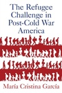 Cover: The Refugee Challenge in Post-Cold War America - Oxford University Press Inc