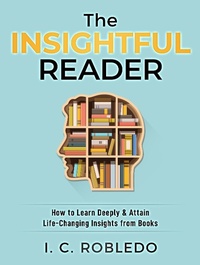 Enlarge image Cover: The Insightful Reader: How to Learn Deeply & Attain Life-Changing Insights from Books (Master Your Mind, Revolutionize Your Life, #11) - I. C. Robledo