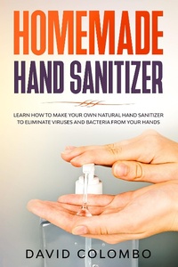 Enlarge image Cover: Your Homemade Hand Sanitizer - Learn How to Make Your Own Natural Hand Sanitizer to Eliminate Viruses and Bacteria from Your Hands - David Colombo