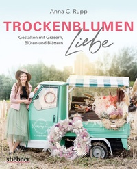 Abbildung von: Trockenblumen Liebe - Gestalten mit Gräsern, Blüten und Blättern - Stiebner