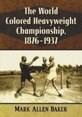 Cover: The World Colored Heavyweight Championship, 1876-1937 - McFarland & Co Inc