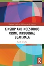 Cover: Kinship and Incestuous Crime in Colonial Guatemala - Routledge