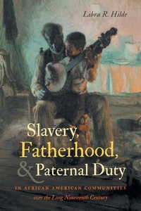 Abbildung von: Slavery, Fatherhood, and Paternal Duty in African American Communities Over the Long Nineteenth Century - The University of North Carolina Press