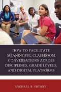 Cover: How to Facilitate Meaningful Classroom Conversations across Disciplines, Grade Levels, and Digital Platforms - Rowman & Littlefield Publishers