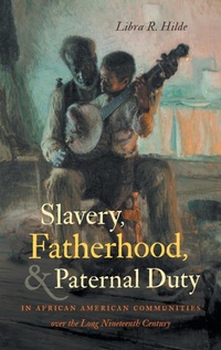 Abbildung von: Slavery, Fatherhood, and Paternal Duty in African American Communities Over the Long Nineteenth Century - The University of North Carolina Press