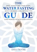 Cover: The Water Fasting Guide: How to Restore Your Body, Heal Yourself, Feel Better and Lose Weight with Water Fasting - Emily Moore