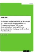 Cover: Technische und wirtschaftliche Bewertung der Implementierung des additiven Fertigungsverfahren "Selektives Laserschmelzen" im Vergleich zur konventionellen Fertigung im deutschen Maschinenbau - GRIN Verlag