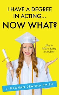 Abbildung von: I Have a Degree in Acting ... Now What? - Meghan Deanna Smith