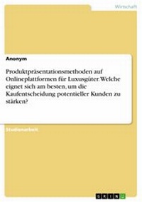 Abbildung von: Produktpräsentationsmethoden auf Onlineplattformen für Luxusgüter. Welche eignet sich am besten, um die Kaufentscheidung potentieller Kunden zu stärken? - GRIN Verlag
