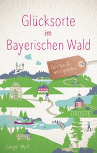 Abbildung von: Glücksorte im Bayerischen Wald - Droste Verlag GmbH