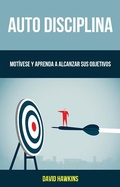 Cover: Auto-Disciplina: Mot&iacute;vese Y Aprenda A Alcanzar Sus Objetivos - David Hawkins