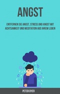 Cover: Angst: Entfernen Sie Angst, Stress Und Angst Mit Achtsamkeit Und Meditation Aus Ihrem Leben - Peter Dyer