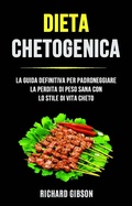 Cover: Dieta Chetogenica: La Guida Definitiva Per Padroneggiare La Perdita Di Peso Sana Con Lo Stile Di - Richard	Gibson