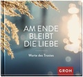 Cover: Am Ende bleibt die Liebe. Worte des Trostes - Groh