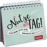 Abbildung von: Nutze den Tag! Es sei denn, er ist blöd, dann nutze den nächsten - Groh