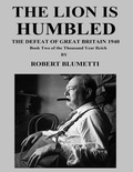 Cover: The Lion Is Humbled What If Germany Defeated Britain In 1940? Book Two of the Thousand Year Reich - Lulu.com