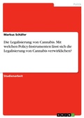 Cover: Die Legalisierung von Cannabis. Mit welchen Policy-Instrumenten laesst sich die Legalisierung von Cannabis verwirklichen? - GRIN Verlag