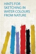 Cover: Hints for Sketching in Water Colours from Nature - HardPress Ltd