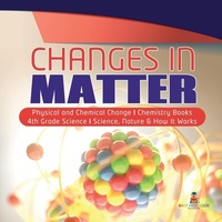Abbildung von: Changes in Matter Physical and Chemical Change Chemistry Books 4th Grade Science Science, Nature & How It Works - Baby Professor