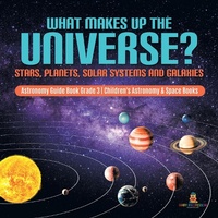 Abbildung von: What Makes Up the Universe? Stars, Planets, Solar Systems and Galaxies Astronomy Guide Book Grade 3 Children's Astronomy & Space Books - Baby Professor