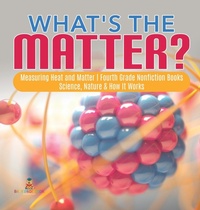 Abbildung von: What's the Matter? Measuring Heat and Matter Fourth Grade Nonfiction Books Science, Nature & How It Works - Baby Professor