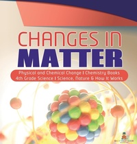 Abbildung von: Changes in Matter Physical and Chemical Change Chemistry Books 4th Grade Science Science, Nature & How It Works - Baby Professor