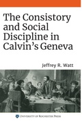 Cover: The Consistory and Social Discipline in Calvin's Geneva - University of Rochester Press