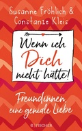 Cover: Wenn ich Dich nicht h&auml;tte! Freundinnen, eine geniale Liebe - S. Fischer