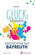 Cover: Unsere Gl&uuml;cksmomente - Geschichten aus Bayreuth - Wartberg