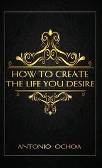 Enlarge image Cover: How To Create The Life You Desire - Antonio Ochoa