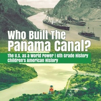 Abbildung von: Who Built the The Panama Canal? The U.S. as a World Power 6th Grade History Children's American History - Baby Professor